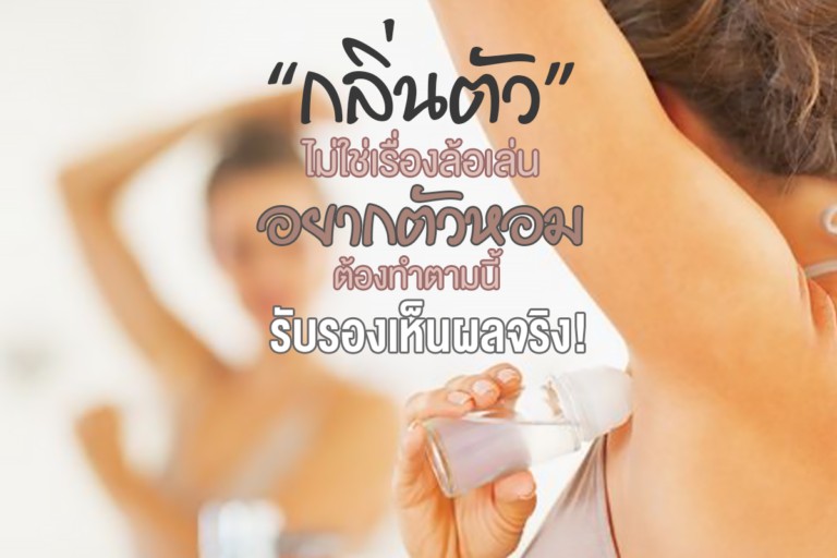 กลิ่นตัว ไม่ใช่เรื่องล้อเล่น อยากตัวหอมต้องทำตามนี้ รับรองเห็นผลจริง!