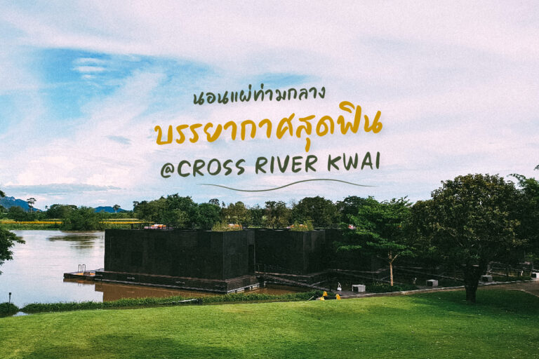 นอนแผ่ ท่ามกลางบรรยากาศ สุดฟิน ที่ CROSS RIVER KWAI