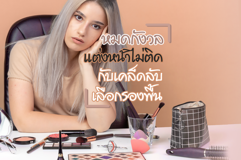 หมดกังวลแต่งหน้าไม่ติด กับเคล็ดลับเลือก “รองพื้น” สำหรับสาวผิวแห้ง