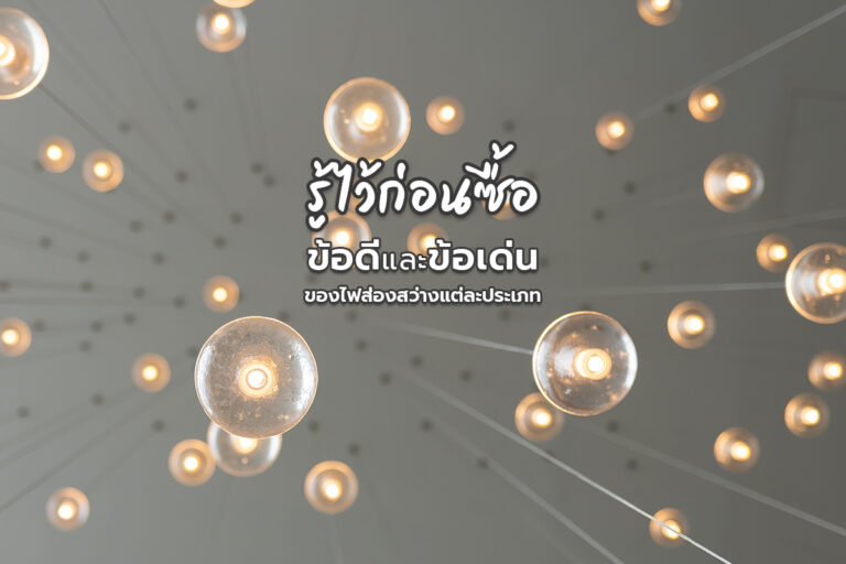 รู้ไว้ก่อนซื้อ ข้อดีและข้อเด่นของไฟส่องสว่างแต่ละประเภท