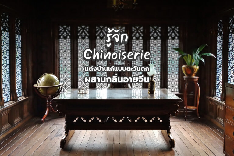 รู้จัก Chinoiserie แต่งบ้านเก๋แบบตะวันตก ผสานกลิ่นอายจีน