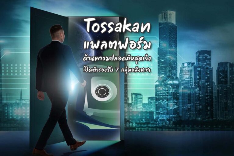 Tossakan แพลตฟอร์มด้านความปลอดภัยสุดเจ๋ง เปิดตัวรองรับ 7 กลุ่มอสังหาฯ