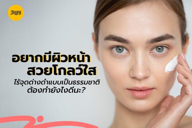 อยากมีผิวหน้าสวยโกลว์ใสไร้จุดด่างดำแบบเป็นธรรมชาติ ต้องทำยังไงดีนะ?
