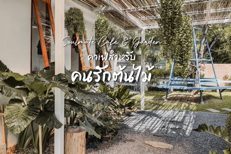 Soulmate Cafe & Garden คาเฟ่เปิดใหม่ สำหรับคนรักต้นไม้ อ.บ้านไร่ จ.อุทัยธานี