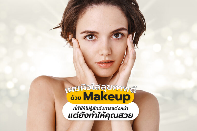 เผยผิวใสสุขภาพดี ด้วย Makeup ที่ทำให้ไม่รู้สึกถึงการแต่งหน้า แต่ยังทำให้คุณสวย