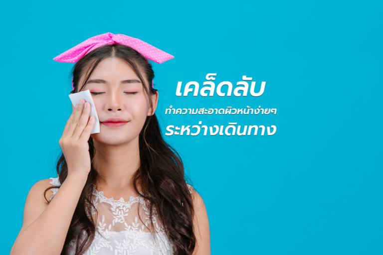 เคล็ดลับ “ทำความสะอาดผิวหน้า” ง่ายๆระหว่างเดินทาง