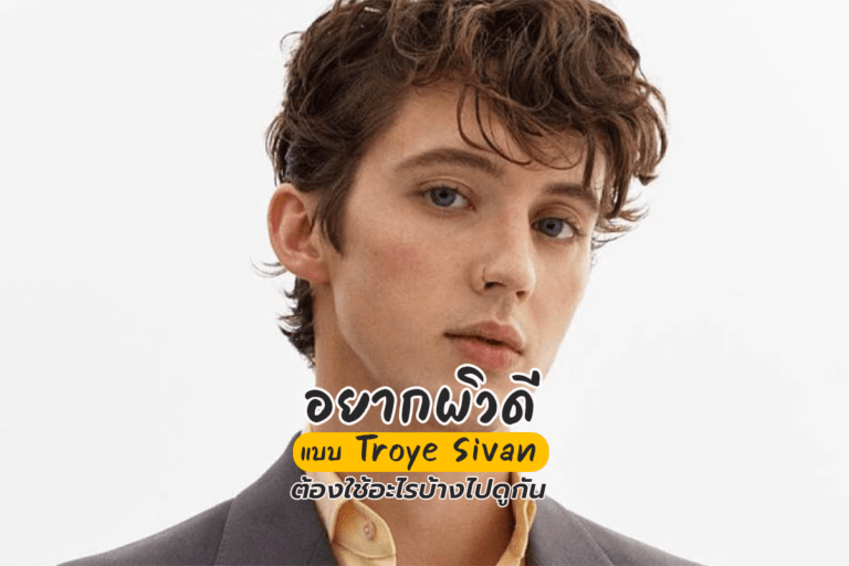 อยากผิวดีแบบ Troye Sivan ต้องใช้อะไรบ้างไปดูกัน