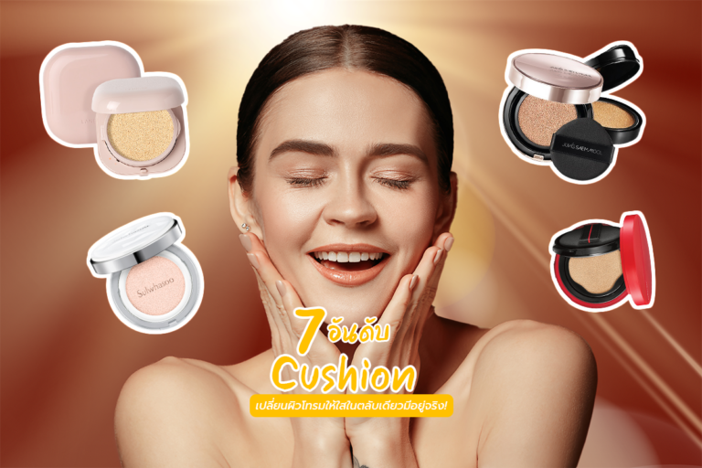 7 อันดับ Cushion เปลี่ยนผิวโทรมให้ใสในตลับเดียวมีอยู่จริง!