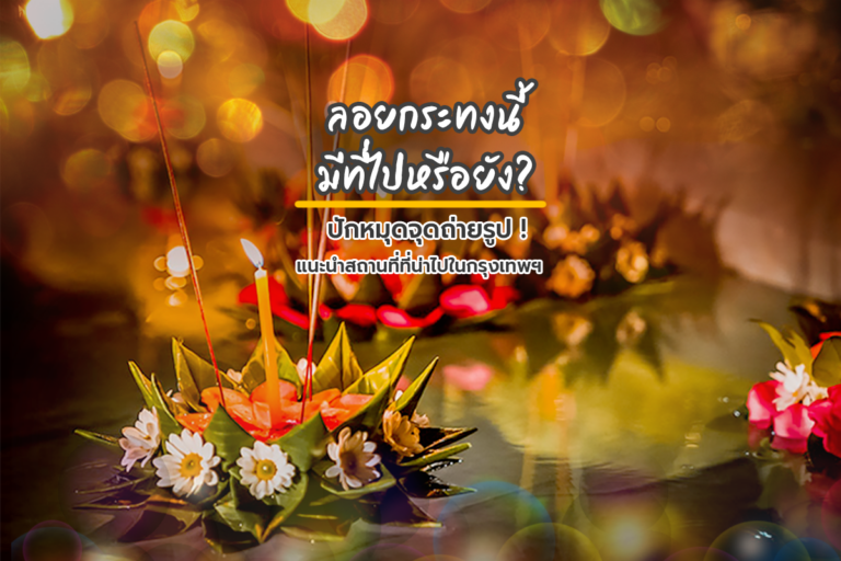ลอยกระทงนี้มีที่ไปหรือยัง? ปักหมุดจุดถ่ายรูป! แนะนำสถานที่ที่น่าไปในกรุงเทพฯ