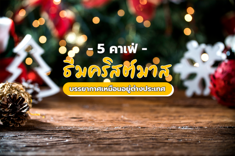 5 คาเฟ่ธีมคริสต์มาส บรรยากาศเหมือนอยู่ต่างประเทศ
