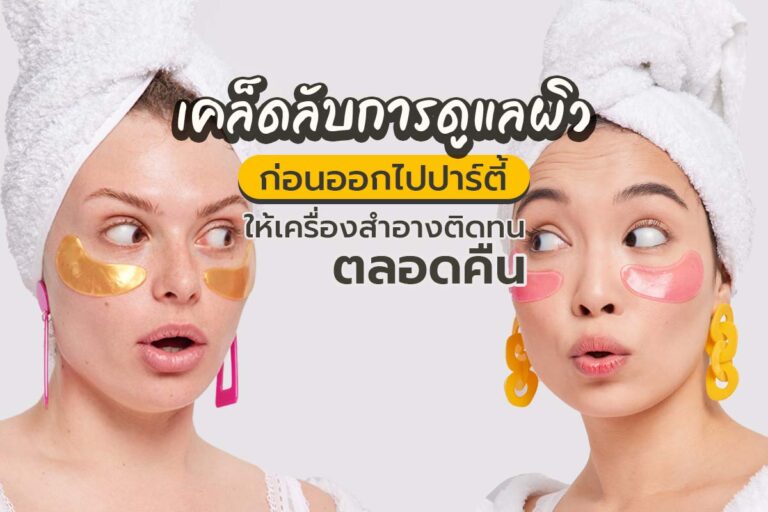 เคล็ดลับการดูแลผิวก่อนออกไปปาร์ตี้ เพื่อให้ เครื่องสำอางติดทนตลอดคืน