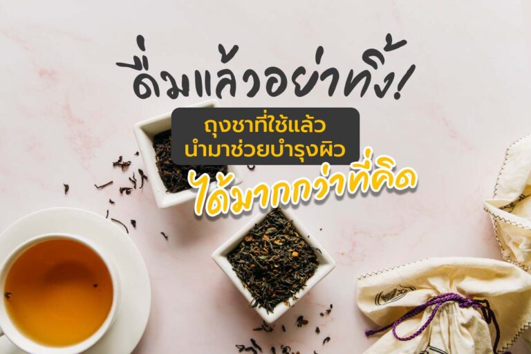 ดื่มแล้วอย่าทิ้ง! ถุงชาที่ใช้แล้ว นำมาช่วยบำรุงผิวได้มากกว่าที่คิด