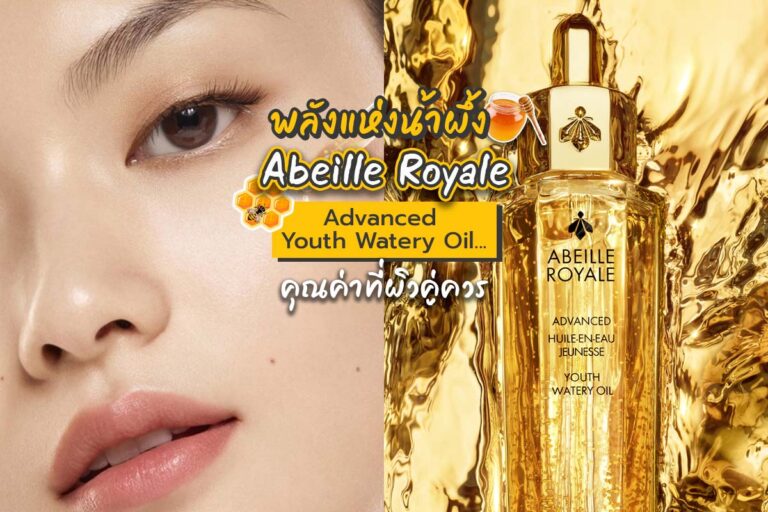 พลังแห่งน้ำผึ้ง Abeille Royale Advanced Youth Watery Oil… คุณค่าที่ผิวคู่ควร