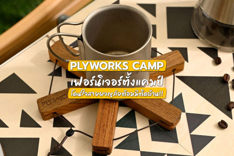 Plyworks Camp เฟอร์นิเจอร์ตั้งแคมป์ โดนใจสายผจญภัยต้องมีติดบ้าน!!