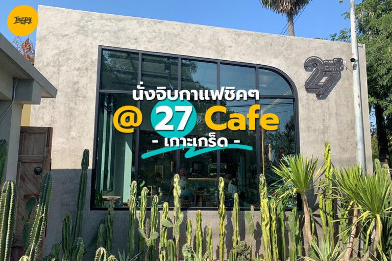 นั่งจิบกาแฟชิค ๆ ที่ 27 Cafe @เกาะเกร็ด