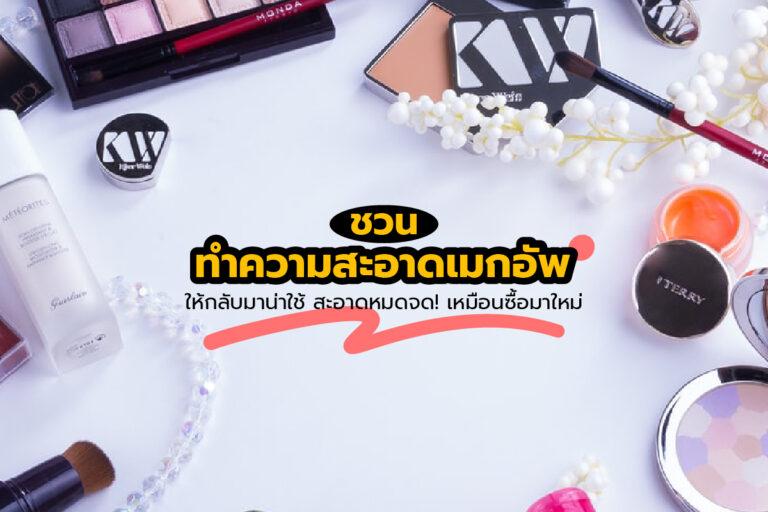 ชวนทำความสะอาดเมกอัพให้กลับมาน่าใช้ สะอาดหมดจด ! เหมือนซื้อมาใหม่