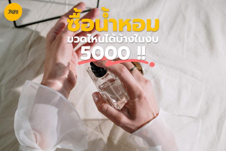ซื้อน้ำหอมขวดไหนได้บ้าง ? ในงบ 5,000 !!