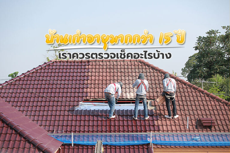 บ้านเก่า อายุมากกว่า 15 ปี เราควรตรวจเช็คอะไรบ้าง ?