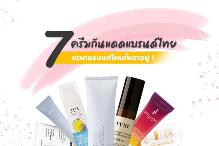 7 ครีมกันแดดแบรนด์ไทย แดดแรงแค่ไหนก็เอาอยู่ !