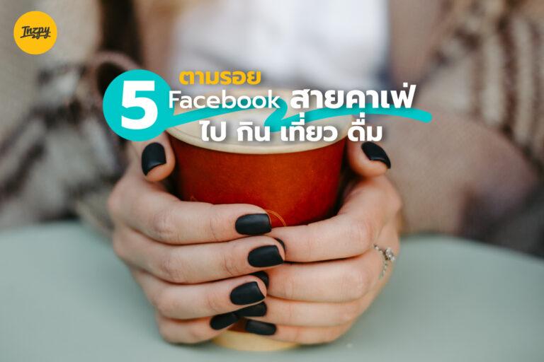 ตามรอย สายคาเฟ่ 5 เพจดัง ไป กิน เที่ยว ดื่ม