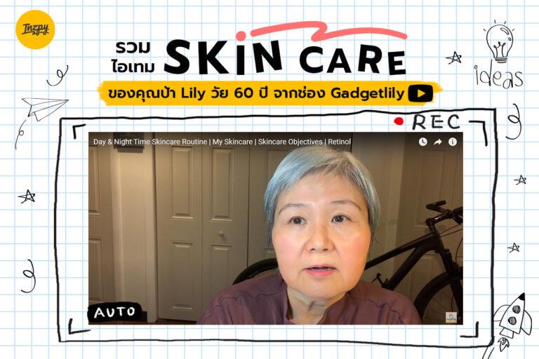 รวมไอเทม Skin care ตัวเด็ดของคุณป้า Lily วัย 60 ปี จากช่อง Gadgetlily