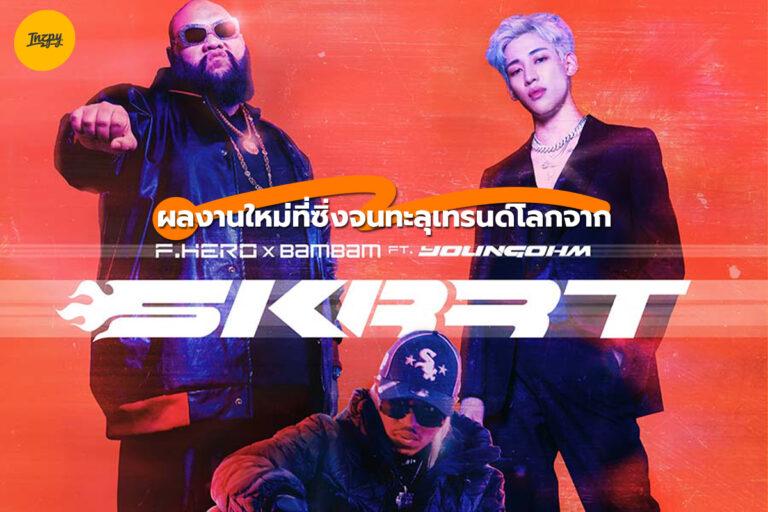 Skrrt ผลงานใหม่จาก F.HERO BamBam YOUNGOHM ที่ซิ่งจนทะลุเทรนด์โลก