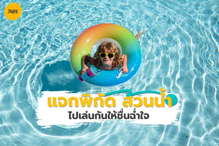 แจกพิกัด 6 สวนน้ำ ไปเล่นกันให้ชื่นฉ่ำใจรับหน้าร้อน