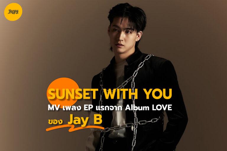 SUNSET WITH YOU MV เพลง EP แรกจาก Album LOVE ของ Jay B
