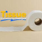 Tissue ใช้งานแต่ละประเภทให้ถูกวิธี!!