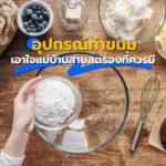 อุปกรณ์ ทำขนมเอาใจแม่บ้านสายสตรองของใช้ในบ้านที่ควรมี!