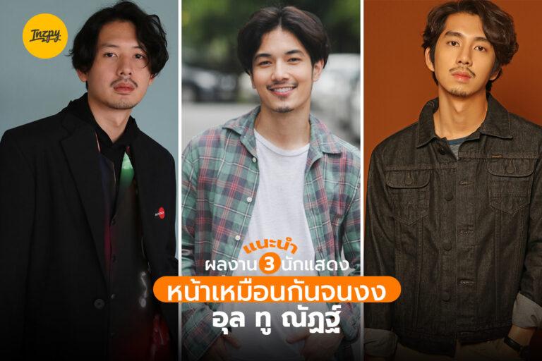 แนะนำผลงาน 3 นักแสดงที่หน้าเหมือนกันจนงงอย่าง อุล ทู ณัฏฐ์