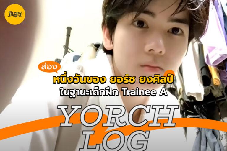 YORCHLOG ส่องหนึ่งวันของ ยอร์ช ยงศิลป์ ในฐานะเด็กฝึก Trainee A