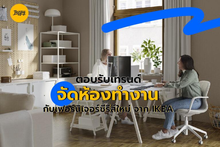 ตอบรับเทรนด์จัดห้องทำงาน กับเฟอร์นิเจอร์ซีรีส์ใหม่ จาก IKEA