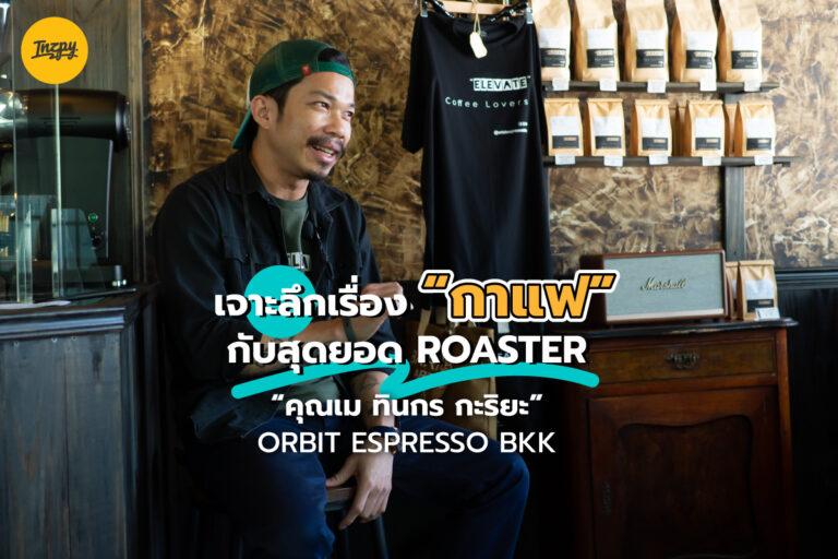 เจาะลึก เรื่องกาแฟ กับสุดยอด Roaster คุณเม ทินกร กะริยะ จาก Orbit Espresso BKK