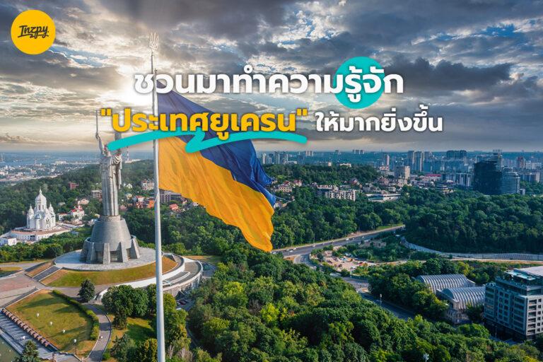 ชวนมาทำความรู้จัก “ประเทศยูเครน” ให้มากยิ่งขึ้น