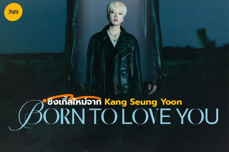 BORN TO LOVE YOU ซิงเกิ้ลใหม่จาก Kang Seung Yoon