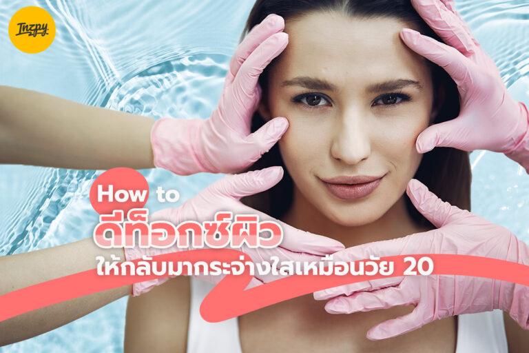 How to ดีท็อกซ์ผิว ให้กลับมากระจ่างใสเหมือนวัย 20