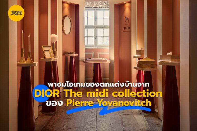 พาชมไอเทมของตกแต่งบ้านจาก DIOR The midi collection ของ Pierre Yovanovitch