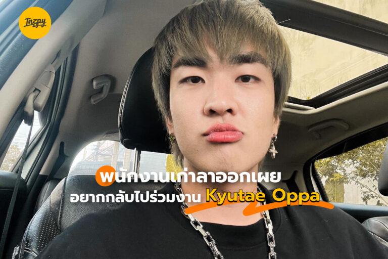 พนักงานเก่าลาออกเผย อยากกลับไปร่วมงาน Kyutae Oppa