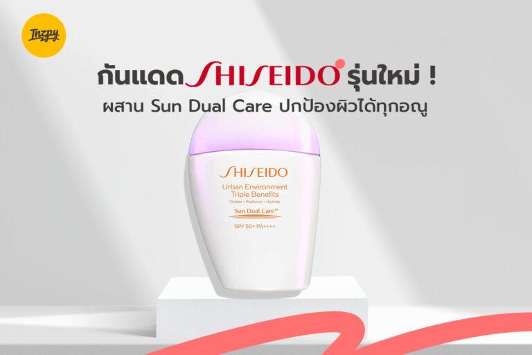 กันแดด Shiseido รุ่นใหม่ ! ผสาน Sun Dual Care ปกป้องผิวได้ทุกอณู