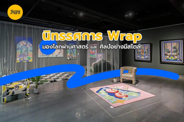 นิทรรศการ Wrap มองโลกผ่านศาสตร์ และ ศิลป์อย่างมีสไตล์!