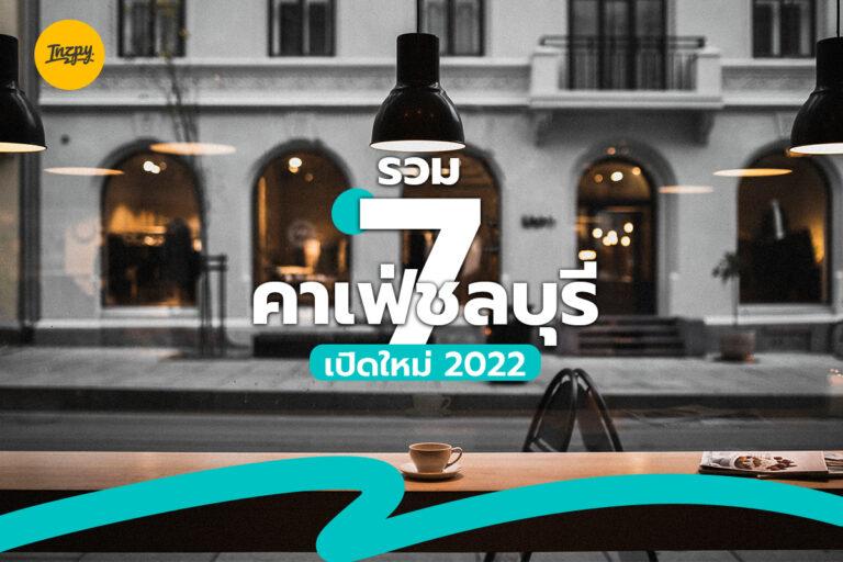 รวม 7 คาเฟ่เปิดใหม่ที่ชลบุรี อัปเดต 2022