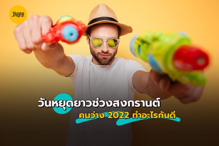 วันหยุดยาวช่วง สงกรานต์ คนว่าง 2022 ทำอะไรกันดี