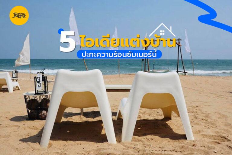 5 ไอเดียแต่งบ้าน ปะทะความร้อนซัมเมอร์นี้!