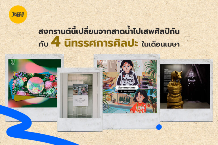 สงกรานต์นี้เปลี่ยนจากสาดน้ำไปเสพศิลป์กัน กับ 4 นิทรรศการศิลปะ ในเดือนเมษา