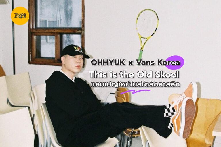 OHHYUK x Vans Korea : This is the Old Skool แคมเปญใหม่ในสไตล์คลาสสิก