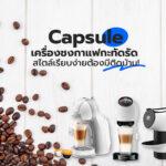 Capsule เครื่องชงกาแฟกะทัดรัด สไตล์เรียบง่ายต้องมีติดบ้าน!