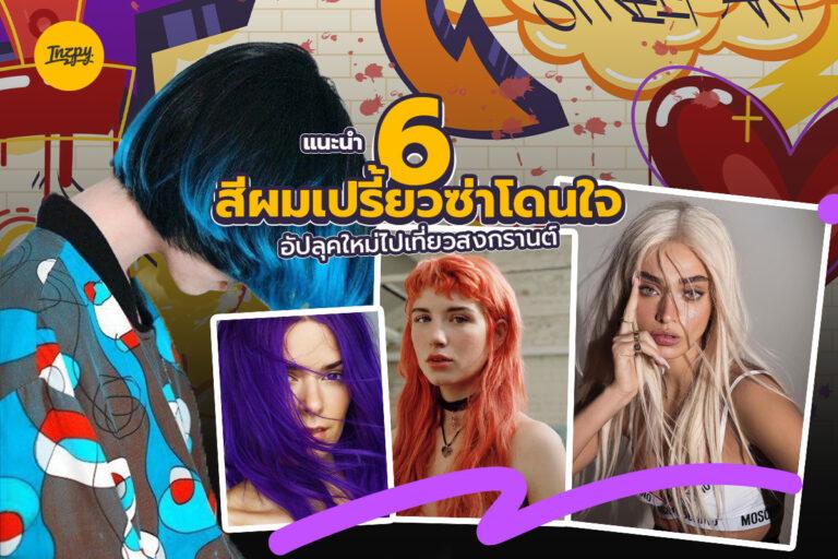 แนะนำ 6 สีผม เปรี้ยวซ่าโดนใจ อัปลุคใหม่ไปเที่ยวสงกรานต์