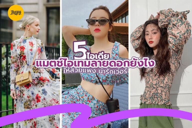 5 ไอเดีย ซัมเมอร์นี้แมตช์ไอเทมลายดอกยังไง ให้สวยแพง น่ารักเว่อร์