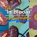 นิทรรศการ _In Bloom_ ผลงานศิลปะจาก โซ ‘ซิง’ เคียงตัน นักศิลปินชาวกะเหรี่ยง!